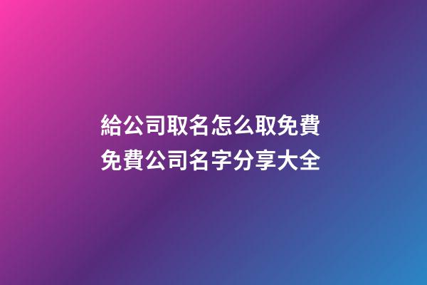 給公司取名怎么取免費 免費公司名字分享大全